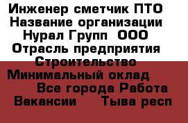 Инженер-сметчик ПТО › Название организации ­ Нурал Групп, ООО › Отрасль предприятия ­ Строительство › Минимальный оклад ­ 35 000 - Все города Работа » Вакансии   . Тыва респ.